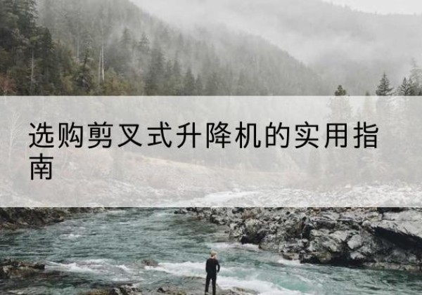卫辉剪叉式升降机怎么选-选购剪叉式升降机的实用指南